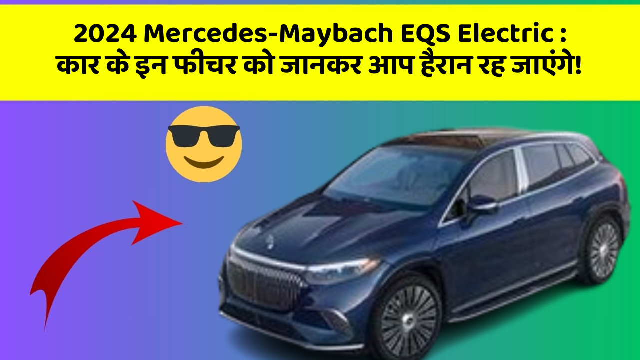 2024 Mercedes-Maybach EQS Electric:कार के इन फीचर को जानकर आप हैरान रह जाएंगे!