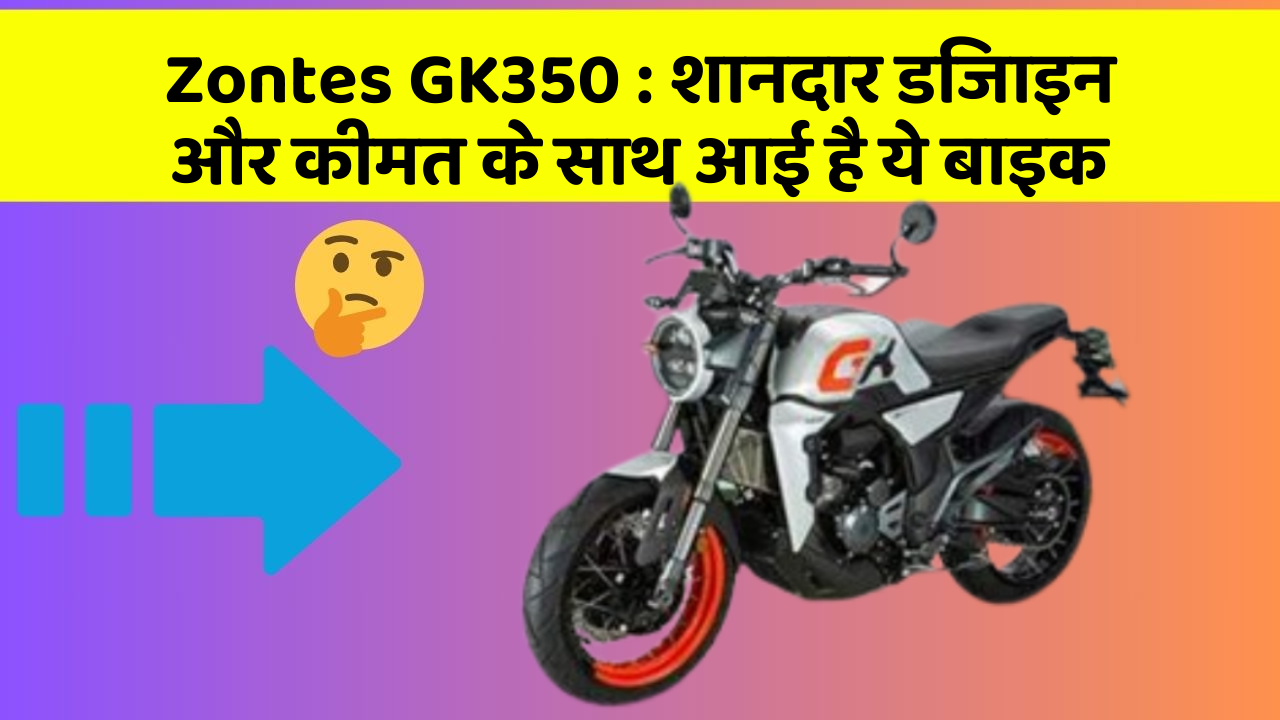 Zontes GK350: शानदार डिजाइन और कीमत के साथ आई है ये बाइक