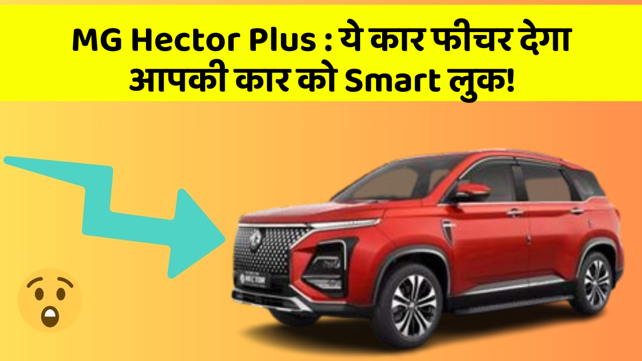 MG Hector Plus : ये कार फीचर देगा आपकी कार को Smart लुक!