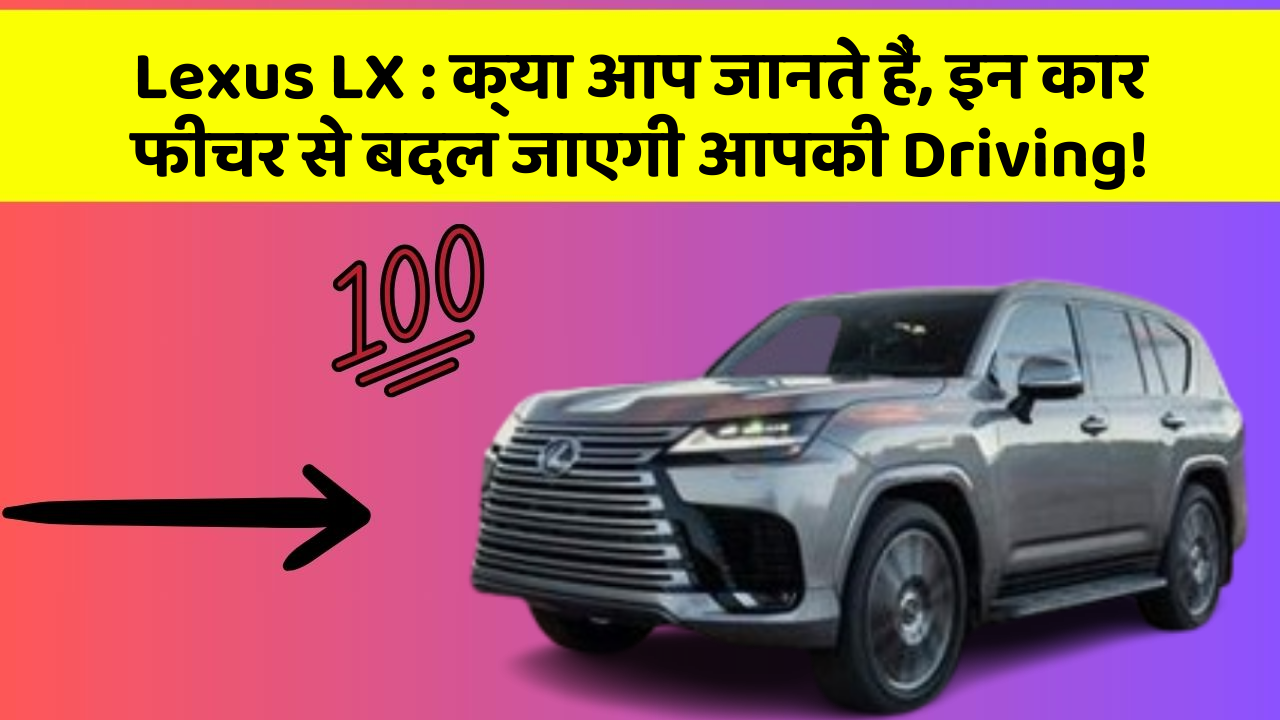 Lexus LX: क्या आप जानते हैं, इन कार फीचर से बदल जाएगी आपकी Driving!