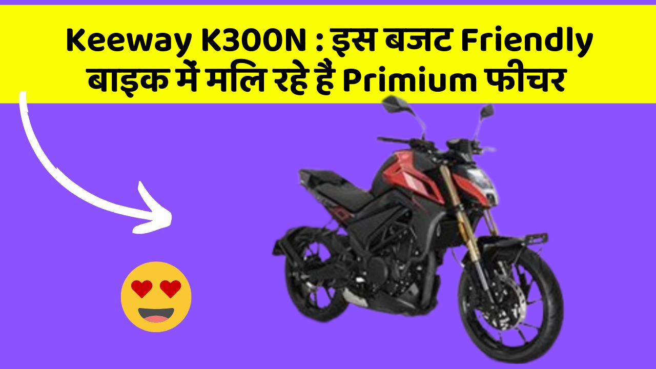 Keeway K300N : इस बजट Friendly बाइक में मिल रहे हैं Primium फीचर