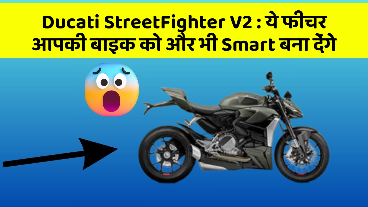 Ducati StreetFighter V2 : ये फीचर आपकी बाइक को और भी Smart बना देंगे