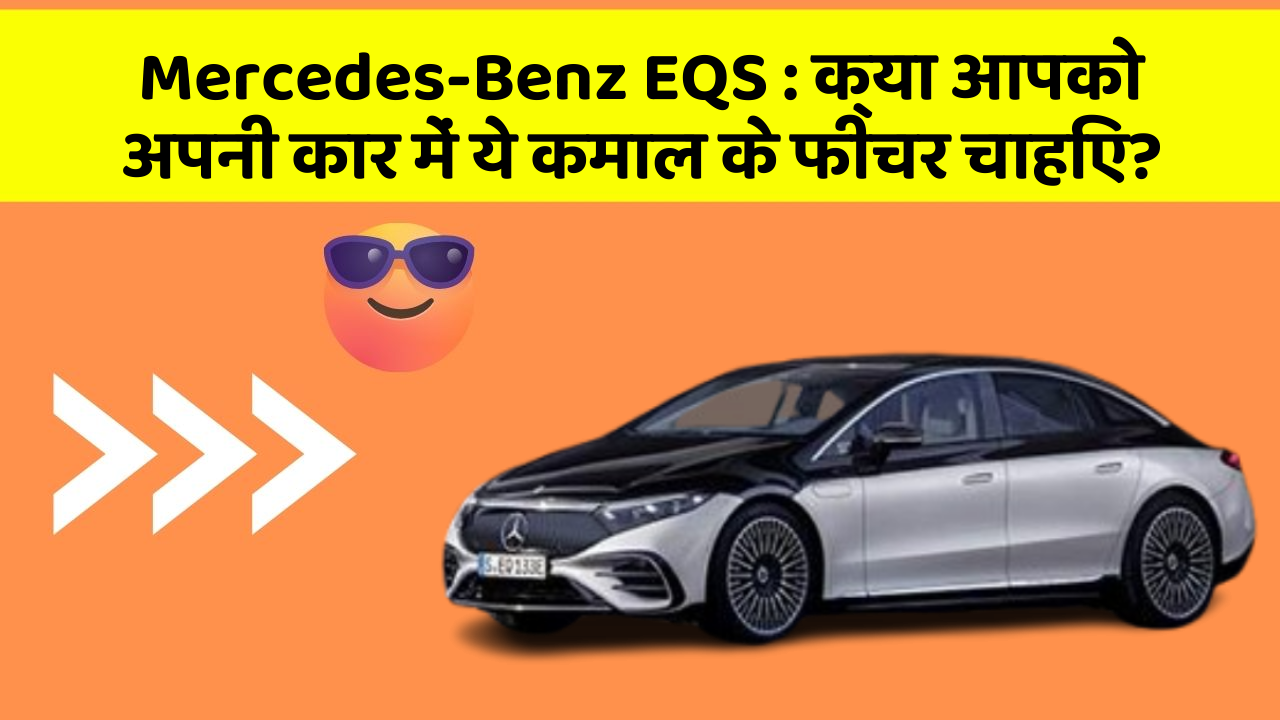 Mercedes-Benz EQS:क्या आपको अपनी कार में ये कमाल के फीचर चाहिए?