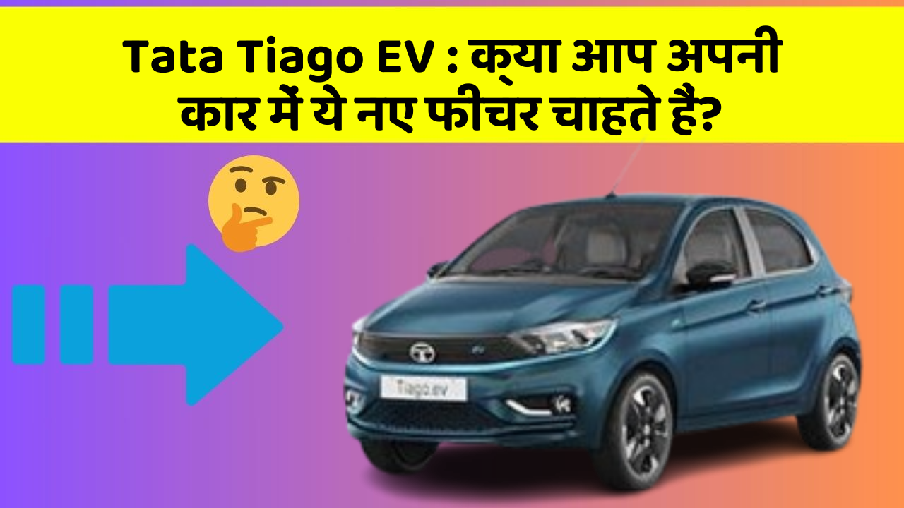 Tata Tiago EV:क्या आप अपनी कार में ये नए फीचर चाहते हैं?
