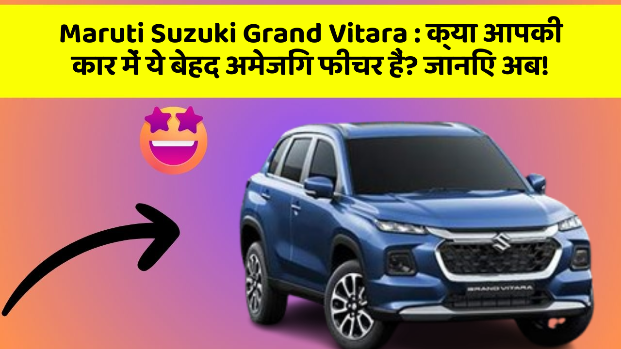 Maruti Suzuki Grand Vitara : क्या आपकी कार में ये बेहद अमेजिंग फीचर हैं? जानिए अब!