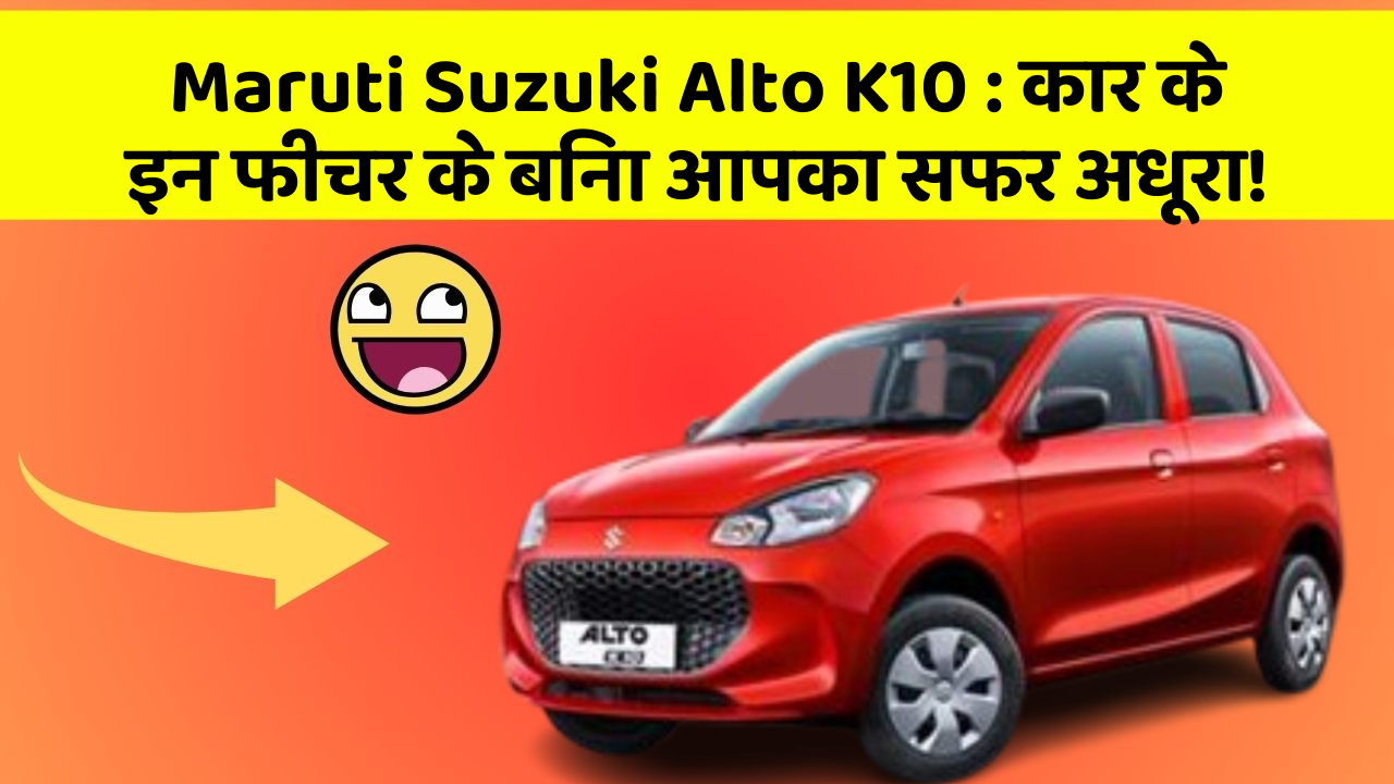 Maruti Suzuki Alto K10: कार के इन फीचर के बिना आपका सफर अधूरा!
