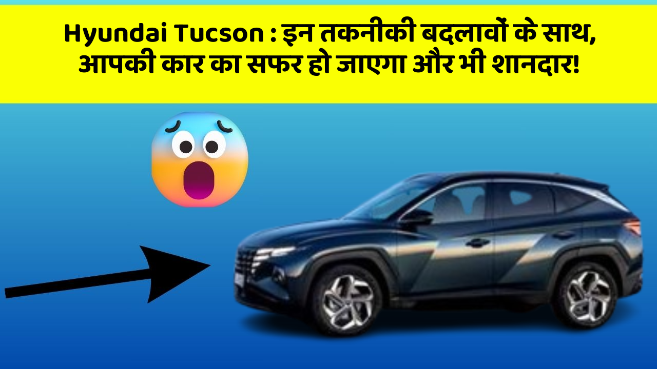 Hyundai Tucson:इन तकनीकी बदलावों के साथ, आपकी कार का सफर हो जाएगा और भी शानदार!