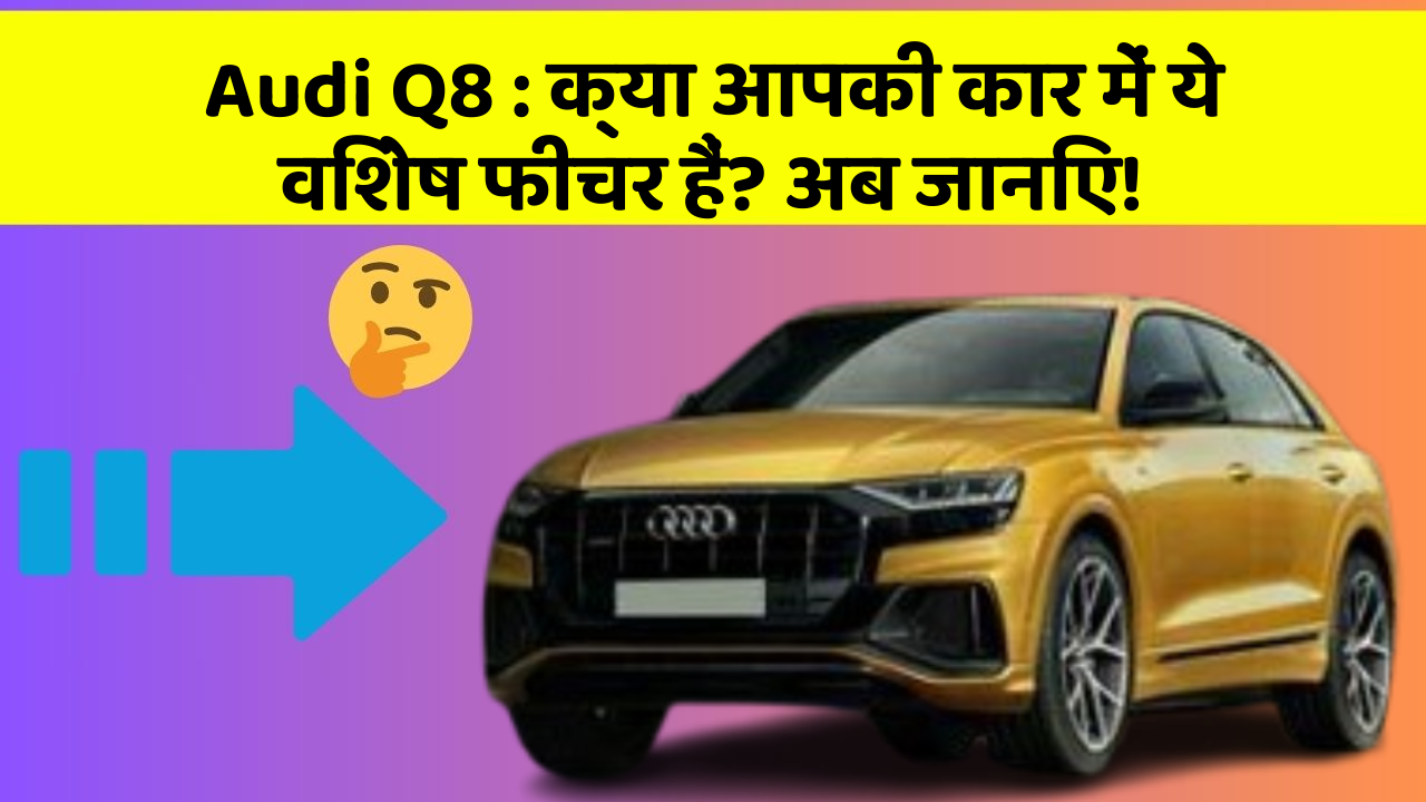 Audi Q8:क्या आपकी कार में ये विशेष फीचर हैं? अब जानिए!