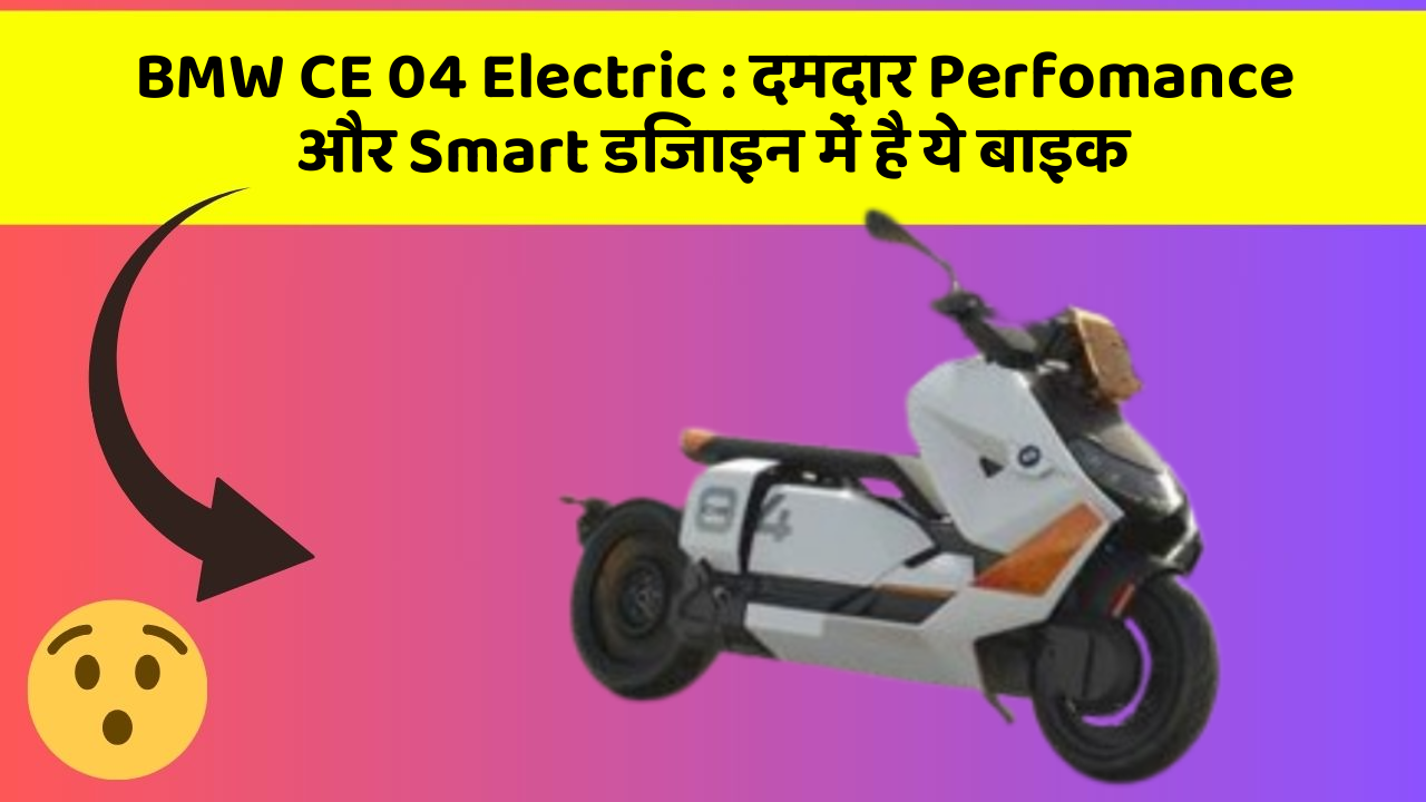 BMW CE 04 Electric: दमदार Perfomance और Smart डिजाइन में है ये बाइक