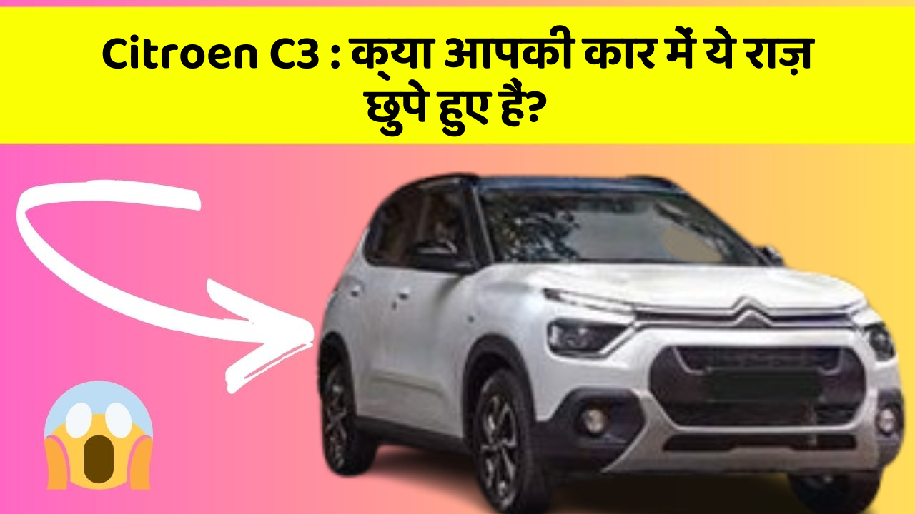 Citroen C3: क्या आपकी कार में ये राज़ छुपे हुए हैं?