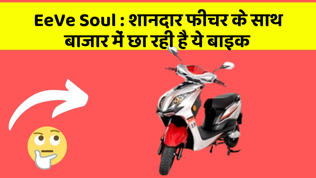 EeVe Soul : शानदार फीचर के साथ बाजार में छा रही है ये बाइक