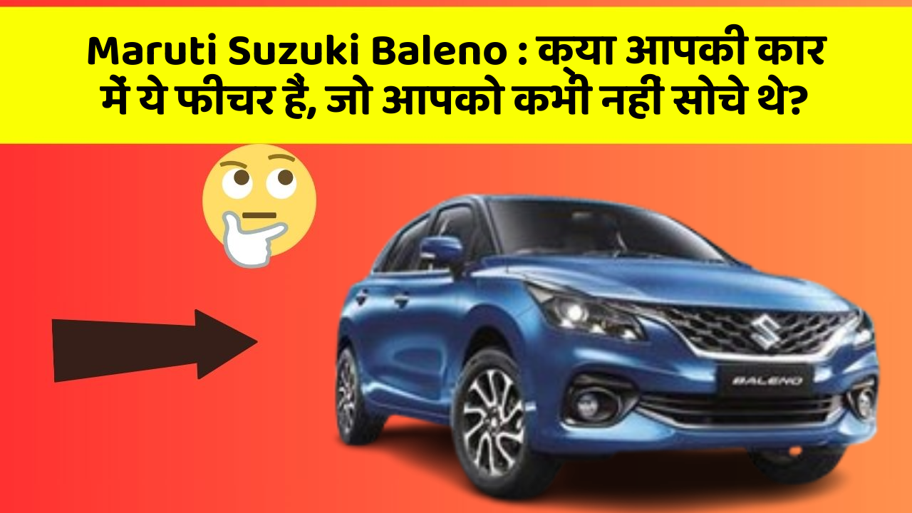 Maruti Suzuki Baleno : क्या आपकी कार में ये फीचर हैं, जो आपको कभी नहीं सोचे थे?