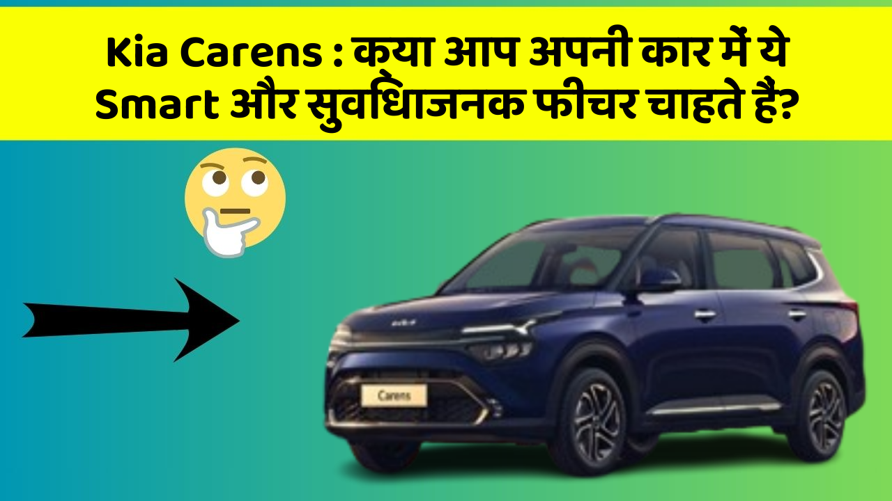 Kia Carens: क्या आप अपनी कार में ये Smart और सुविधाजनक फीचर चाहते हैं?
