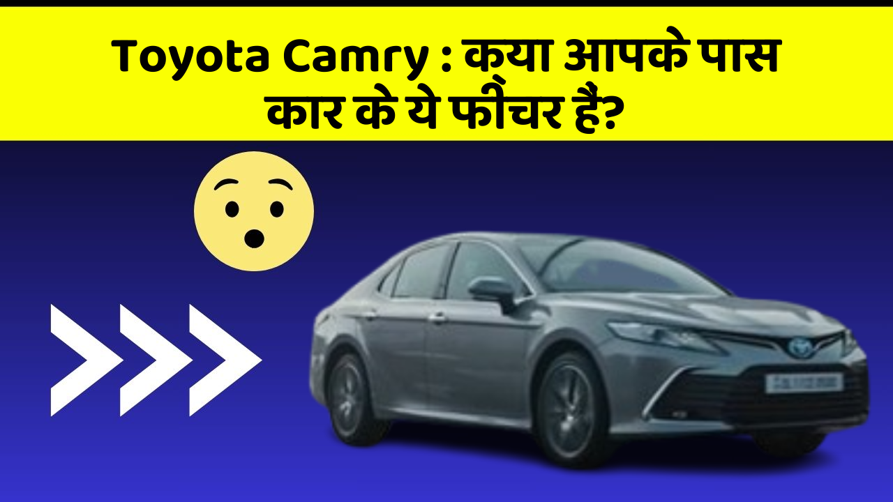 Toyota Camry : क्या आपके पास कार के ये फीचर हैं?