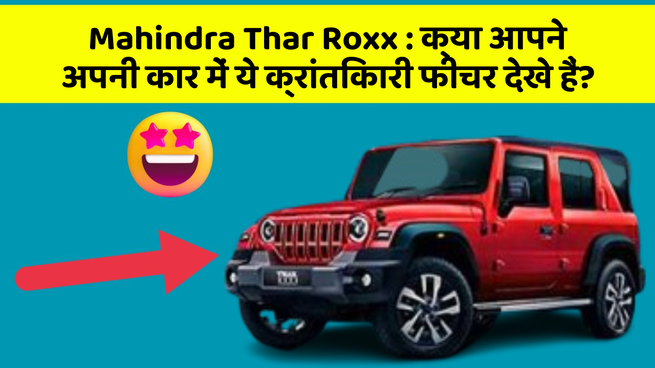 Mahindra Thar Roxx : क्या आपने अपनी कार में ये क्रांतिकारी फीचर देखे हैं?