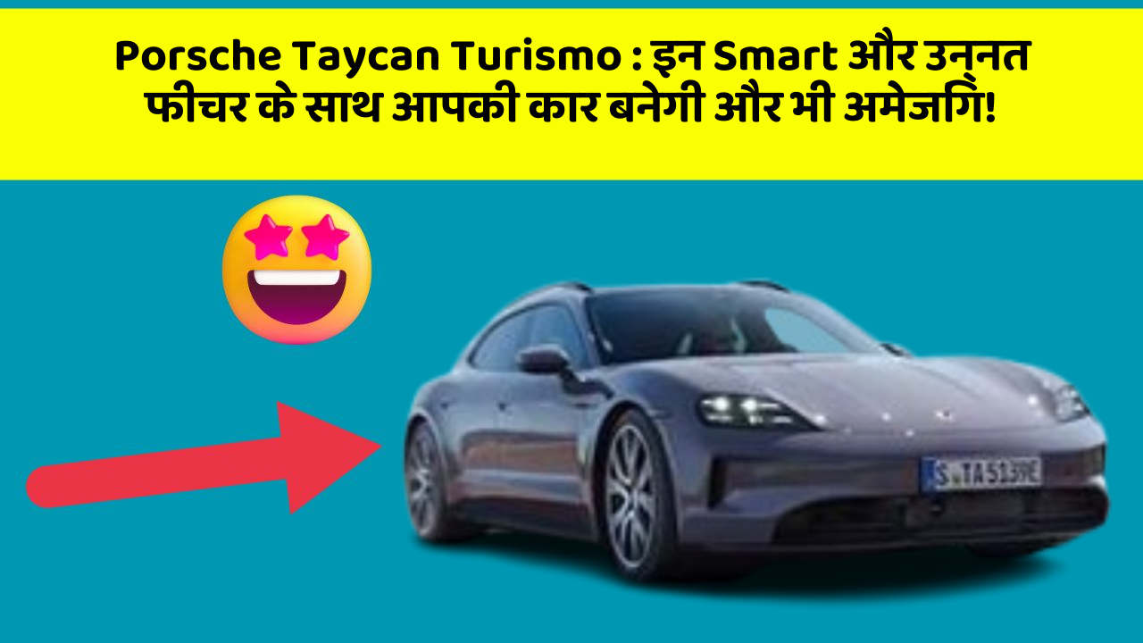 Porsche Taycan Turismo: इन Smart और उन्नत फीचर के साथ आपकी कार बनेगी और भी अमेजिंग!
