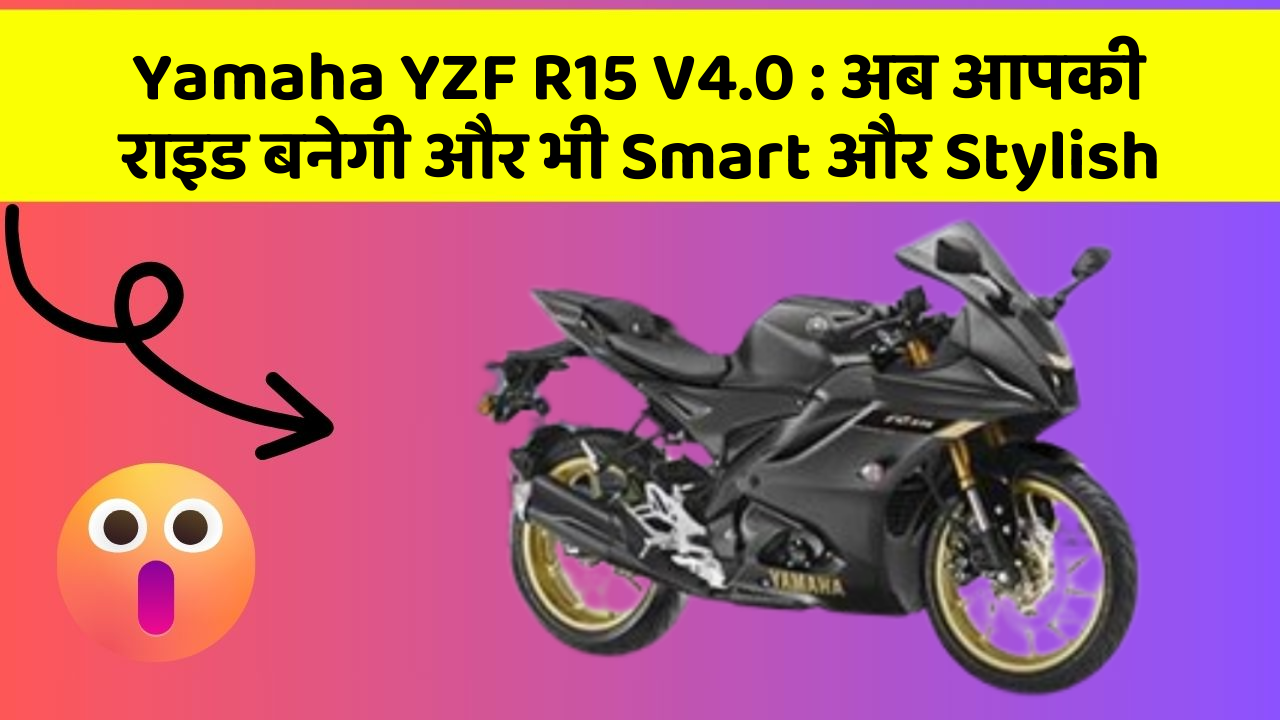 Yamaha YZF R15 V4.0: अब आपकी राइड बनेगी और भी Smart और Stylish