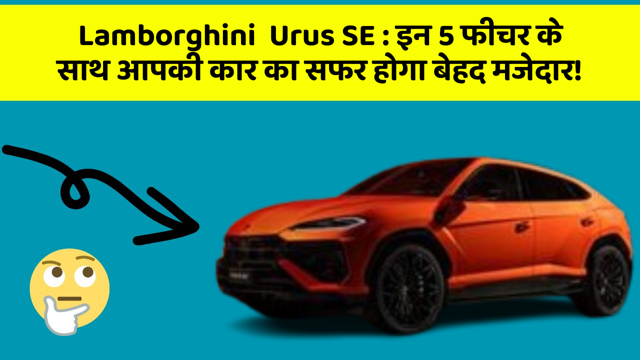Lamborghini  Urus SE : इन 5 फीचर के साथ आपकी कार का सफर होगा बेहद मजेदार!