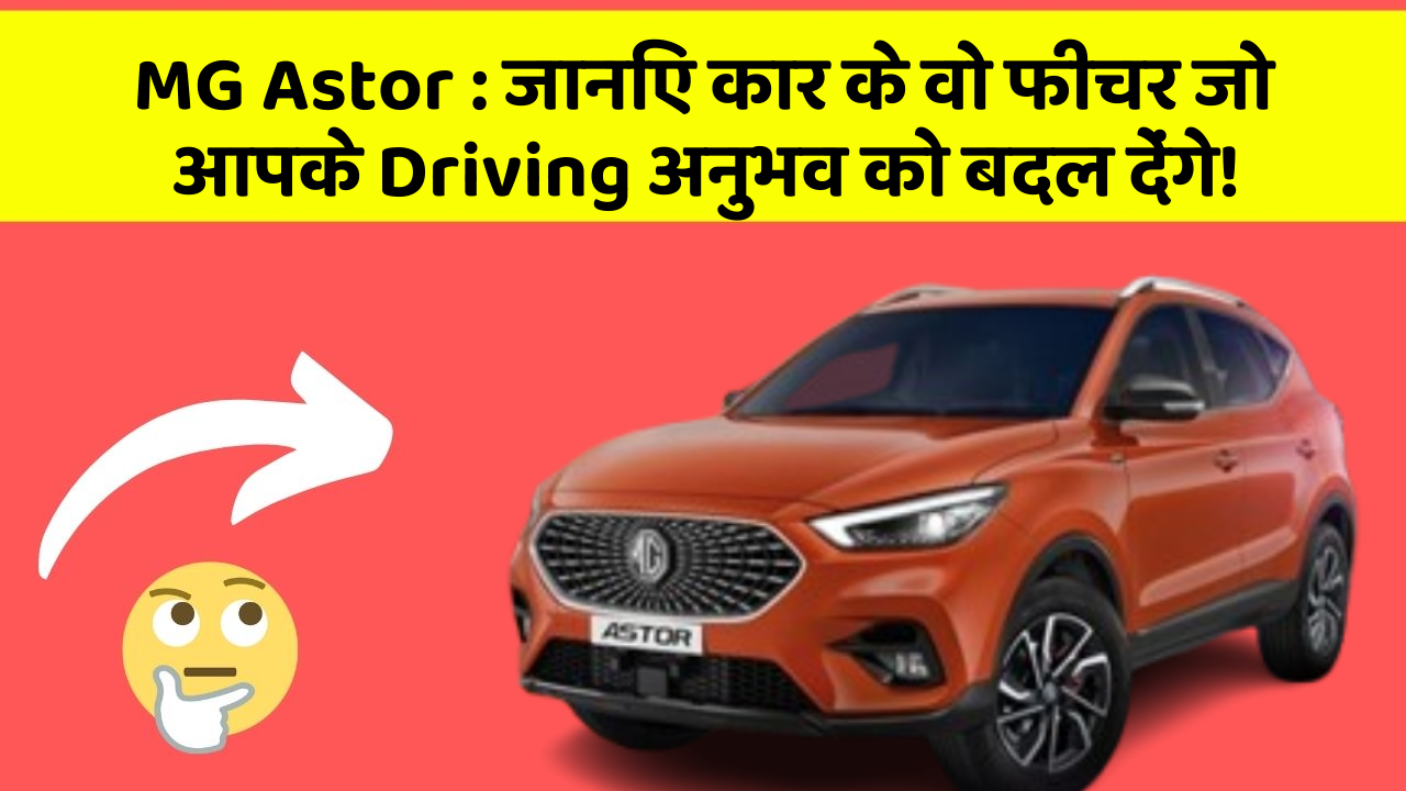 MG Astor: जानिए कार के वो फीचर जो आपके Driving अनुभव को बदल देंगे!