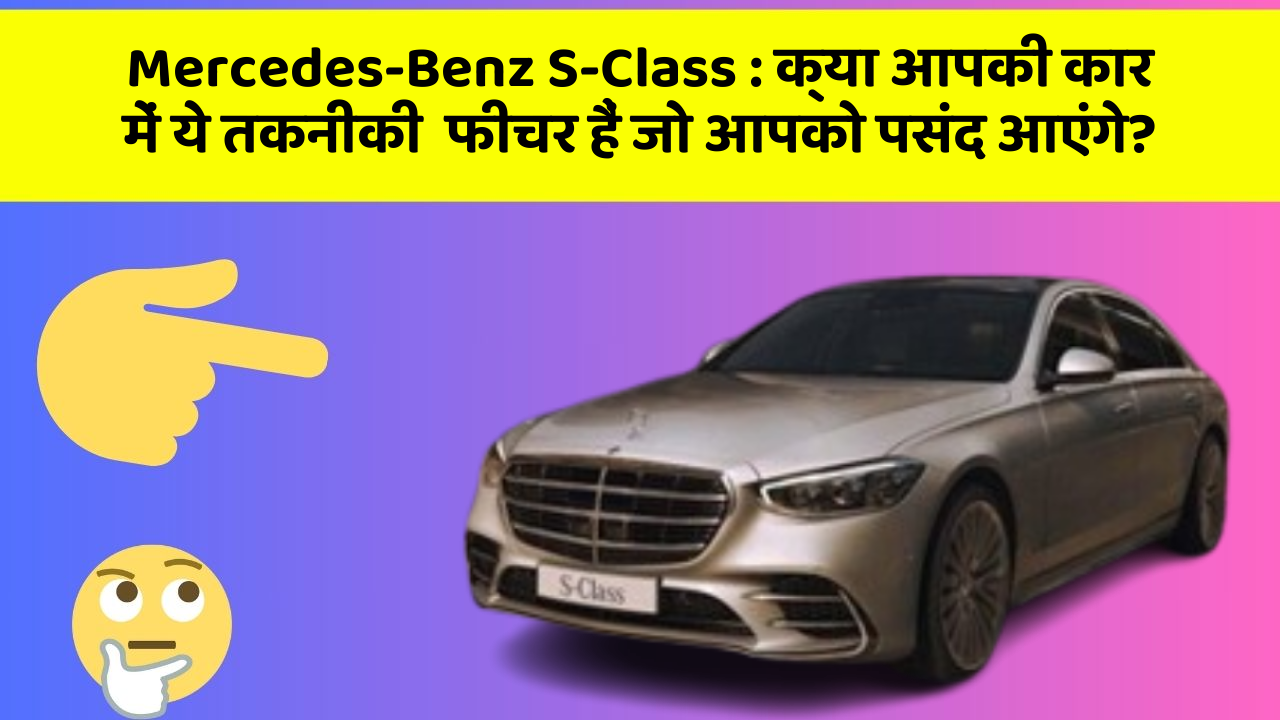 Mercedes-Benz S-Class:क्या आपकी कार में ये तकनीकी  फीचर हैं जो आपको पसंद आएंगे?