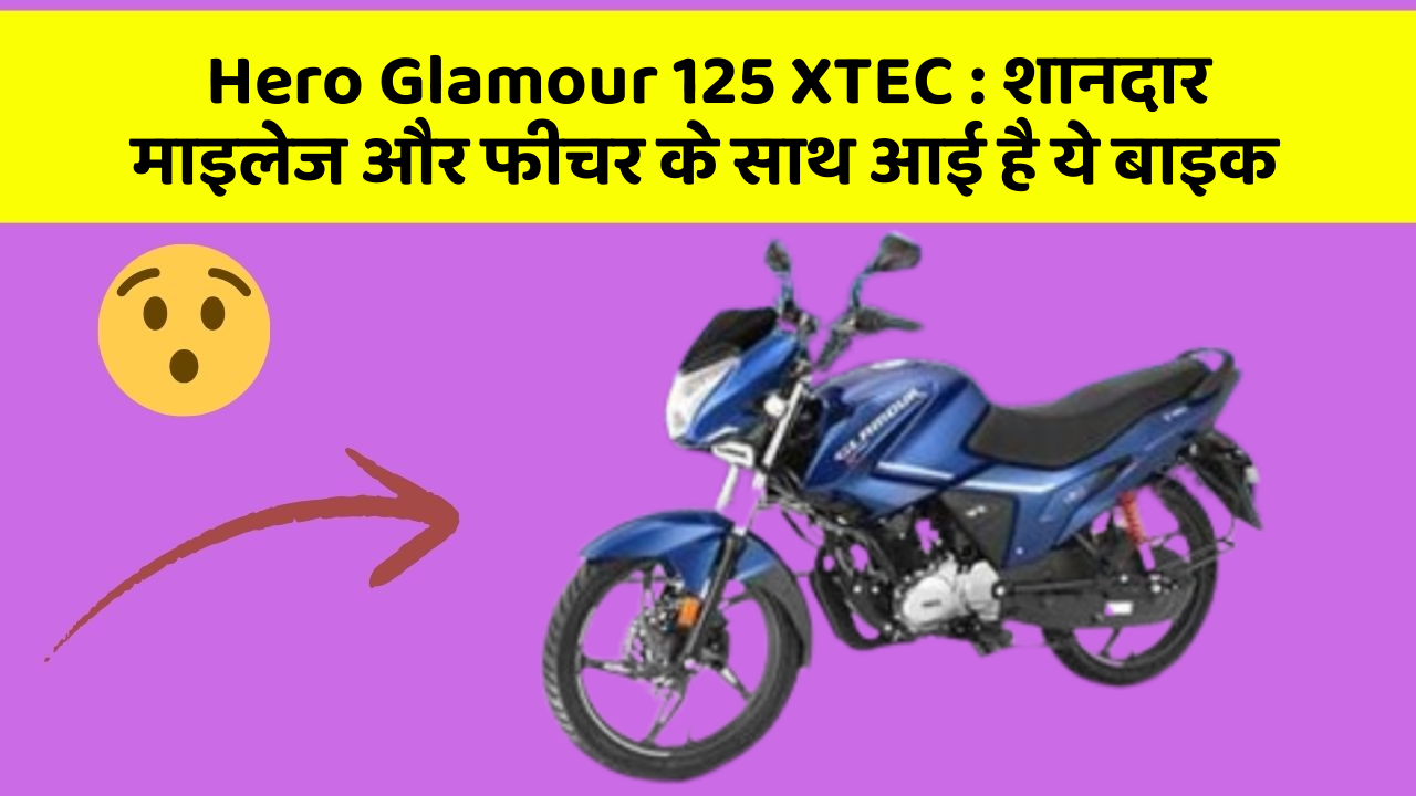 Hero Glamour 125 XTEC : शानदार माइलेज और फीचर के साथ आई है ये बाइक