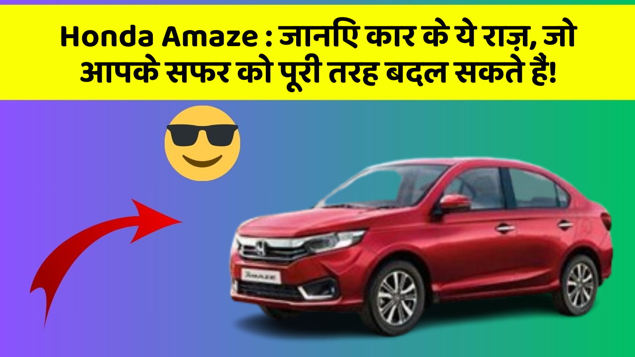 Honda Amaze: जानिए कार के ये राज़, जो आपके सफर को पूरी तरह बदल सकते हैं!