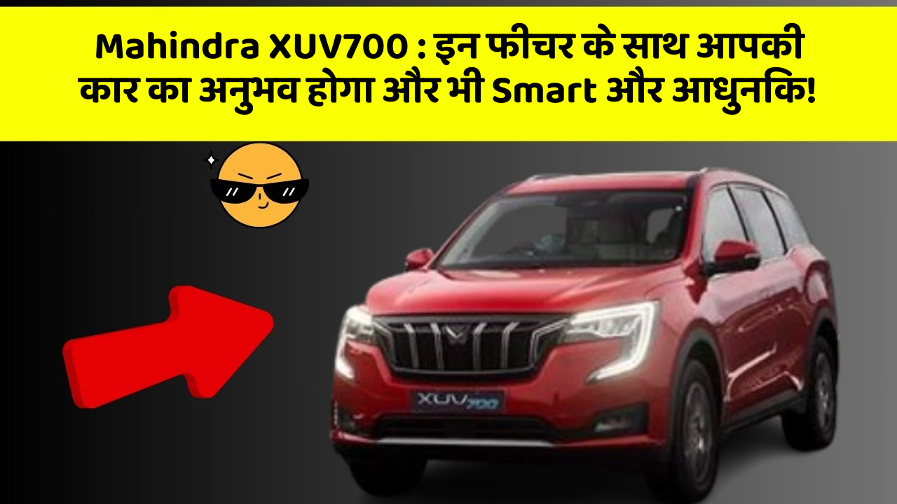 Mahindra XUV700 : इन फीचर के साथ आपकी कार का अनुभव होगा और भी Smart और आधुनिक!