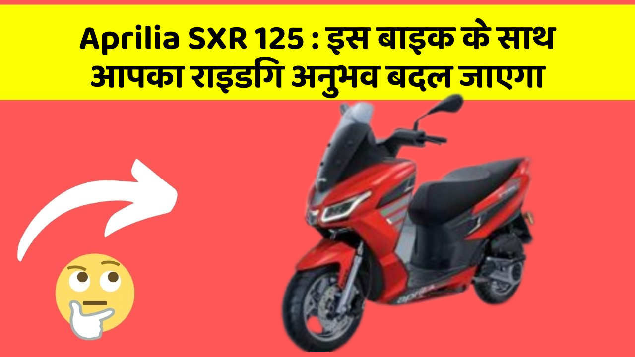 Aprilia SXR 125 : इस बाइक के साथ आपका राइडिंग अनुभव बदल जाएगा