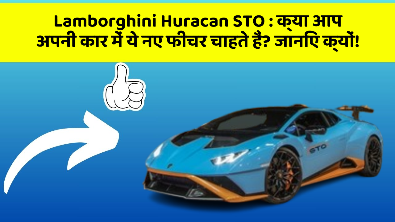 Lamborghini Huracan STO: क्या आप अपनी कार में ये नए फीचर चाहते हैं? जानिए क्यों!