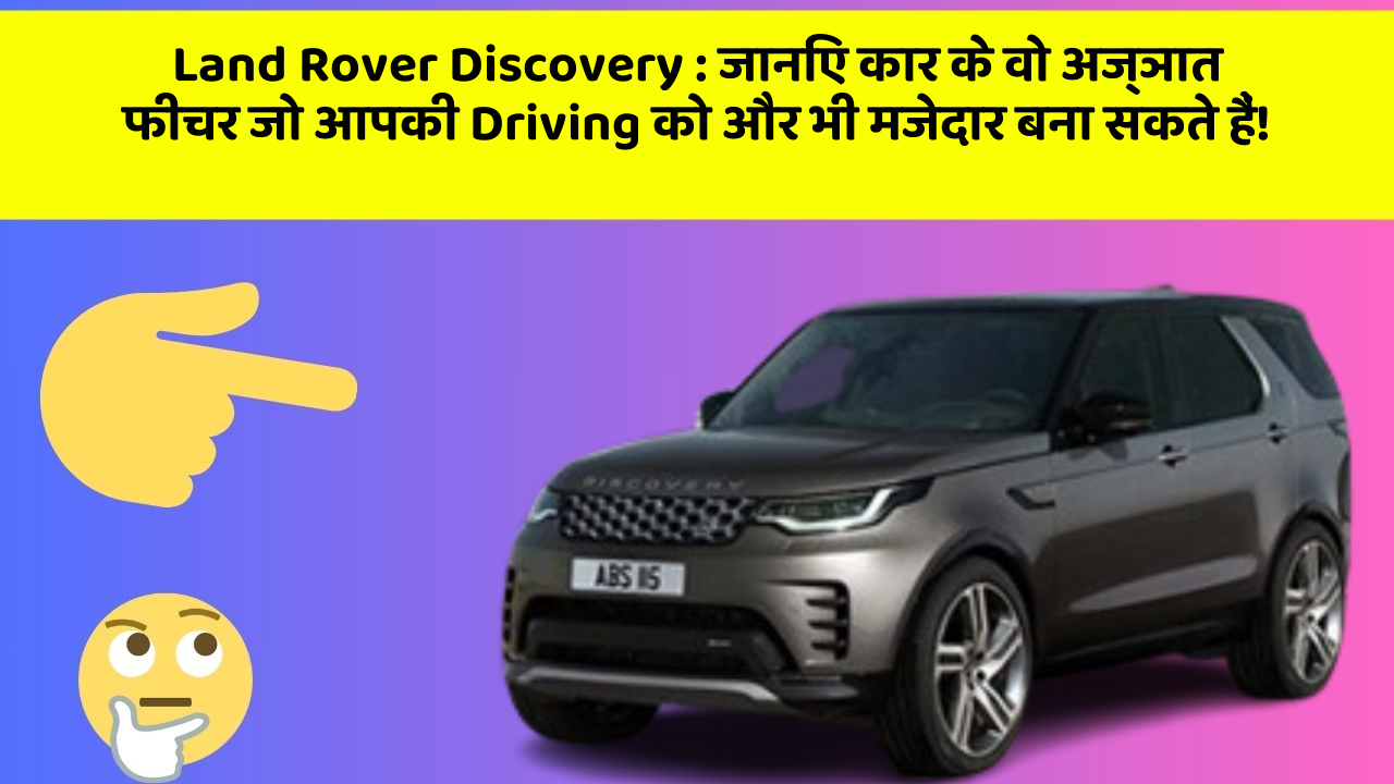 Land Rover Discovery : जानिए कार के वो अज्ञात फीचर जो आपकी Driving को और भी मजेदार बना सकते हैं!