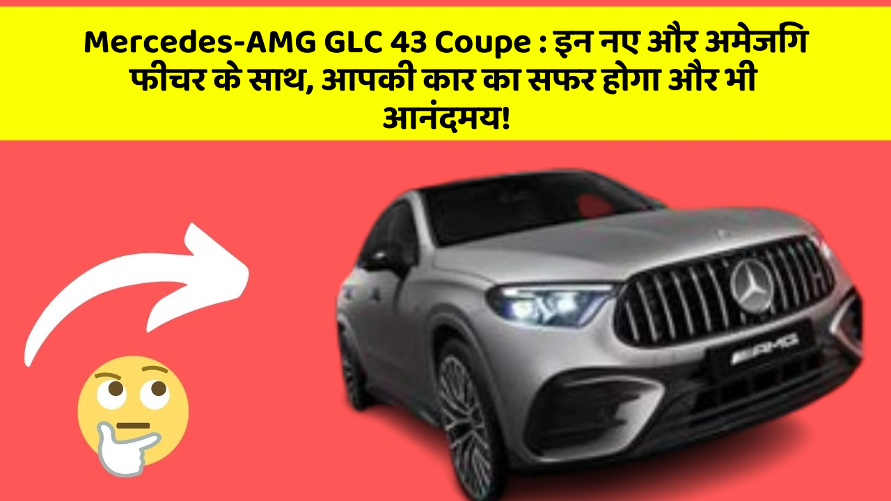 Mercedes-AMG GLC 43 Coupe:इन नए और अमेजिंग फीचर के साथ, आपकी कार का सफर होगा और भी आनंदमय!