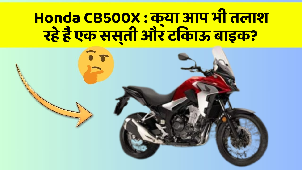 Honda CB500X : क्या आप भी तलाश रहे हैं एक सस्ती और टिकाऊ बाइक?