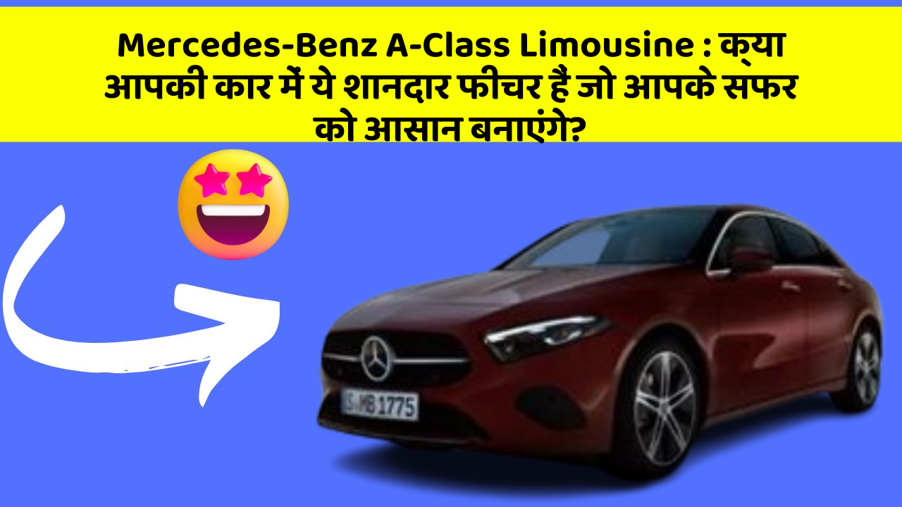 Mercedes-Benz A-Class Limousine: क्या आपकी कार में ये शानदार फीचर हैं जो आपके सफर को आसान बनाएंगे?