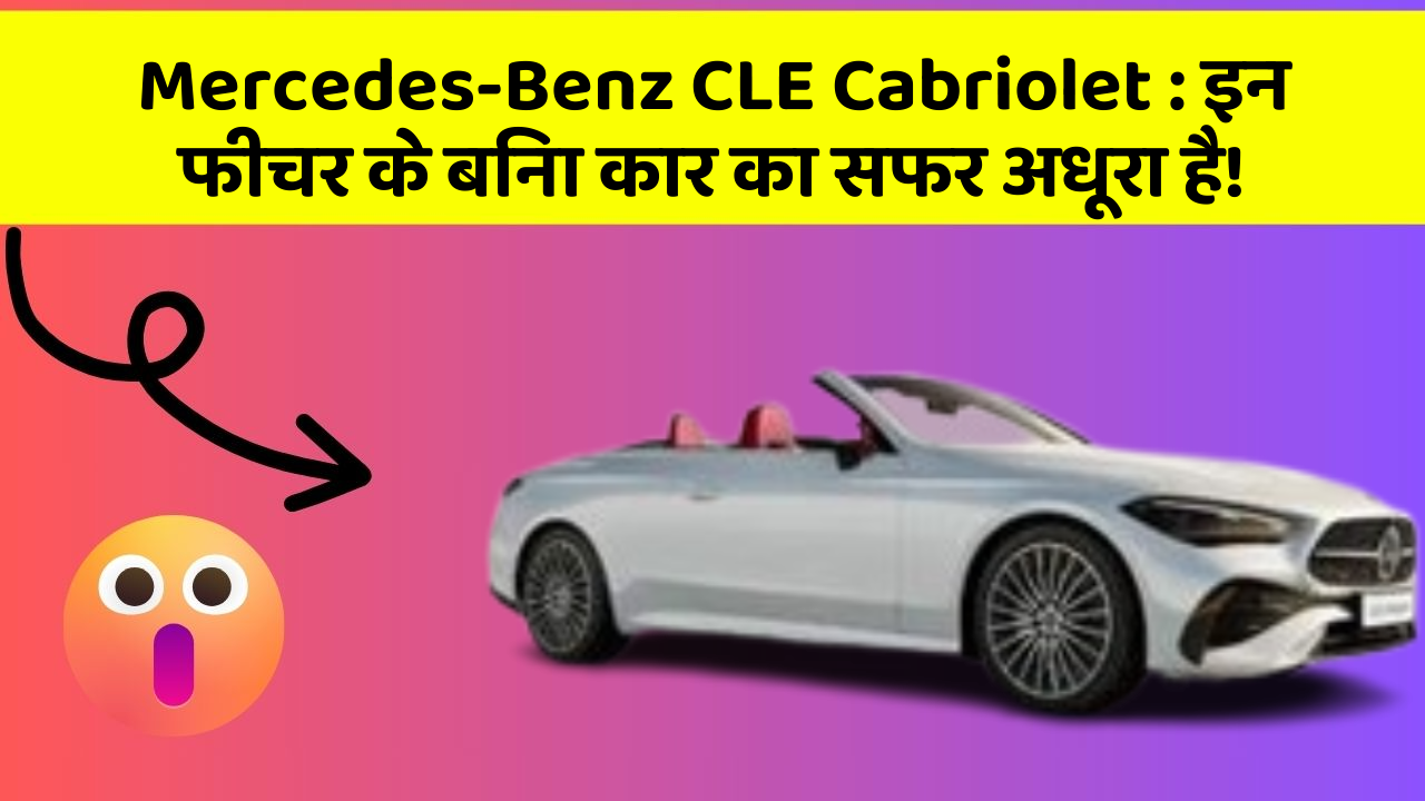 Mercedes-Benz CLE Cabriolet : इन फीचर के बिना कार का सफर अधूरा है!