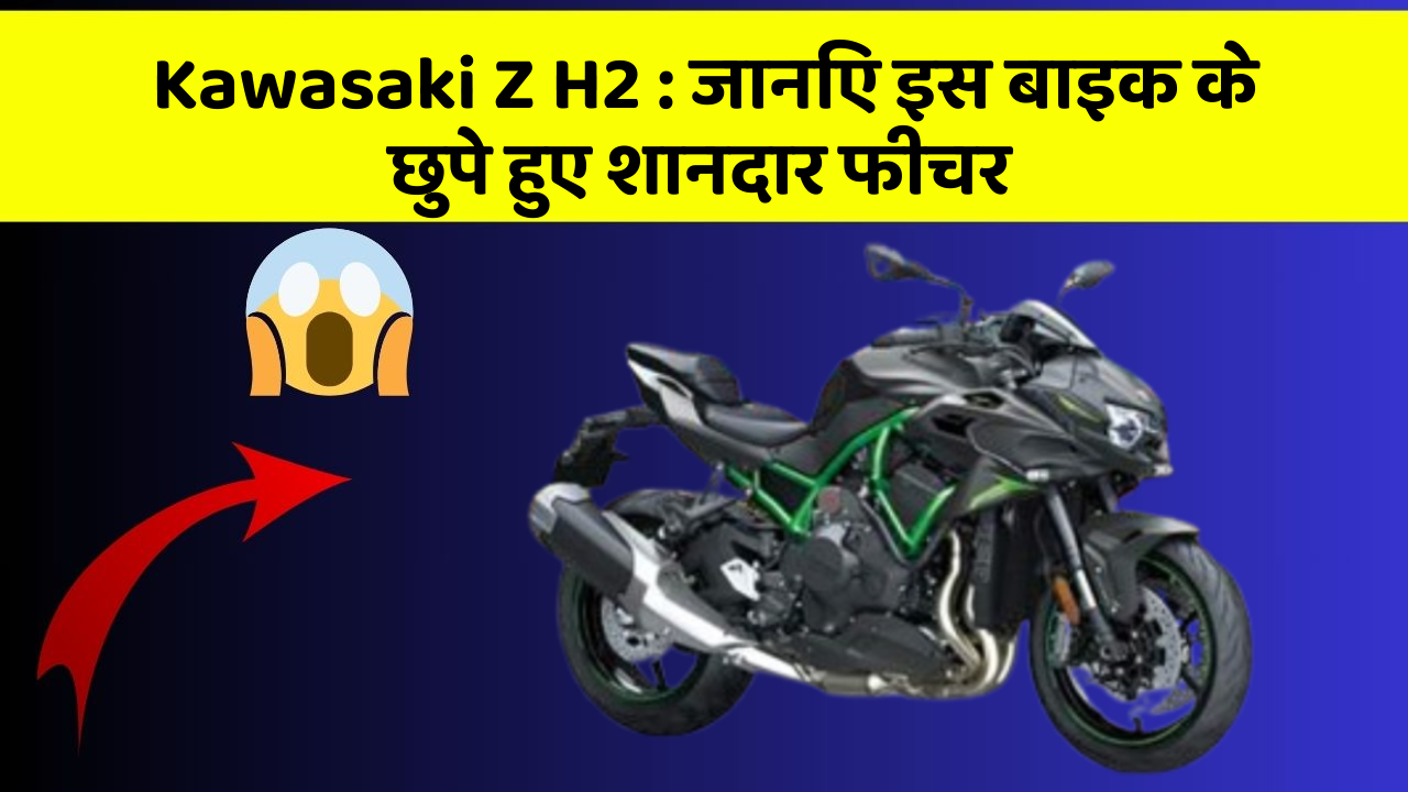 Kawasaki Z H2: जानिए इस बाइक के छुपे हुए शानदार फीचर