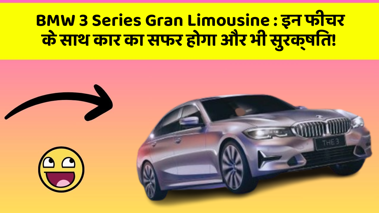 BMW 3 Series Gran Limousine:इन फीचर के साथ कार का सफर होगा और भी सुरक्षित!