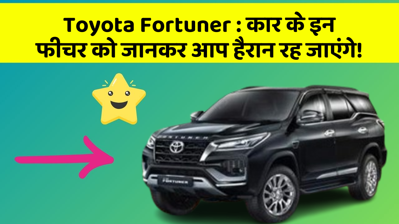 Toyota Fortuner : कार के इन फीचर को जानकर आप हैरान रह जाएंगे!