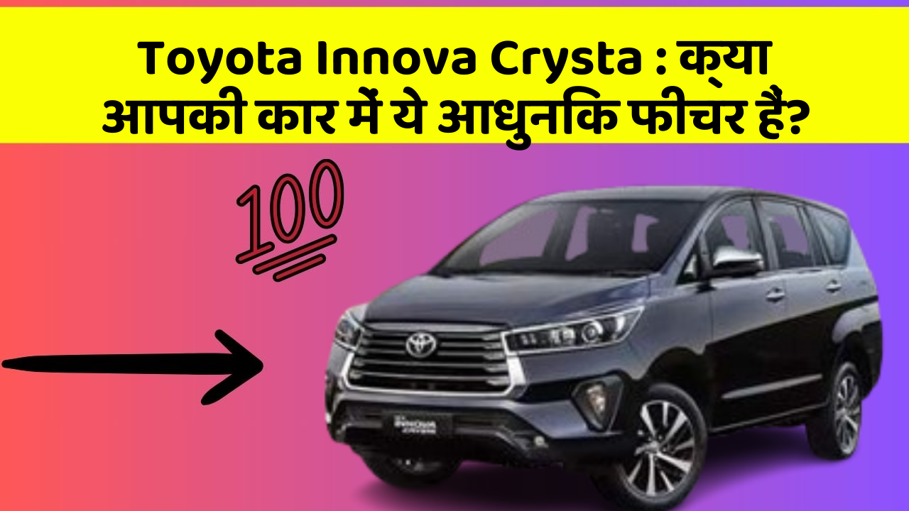 Toyota Innova Crysta: क्या आपकी कार में ये आधुनिक फीचर हैं?