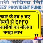 EPFO Strong Benefit: सरकार के इन 5 नए नियमों से EPFO कर्मचरियों को मिलेगा तगड़ा लाभ
