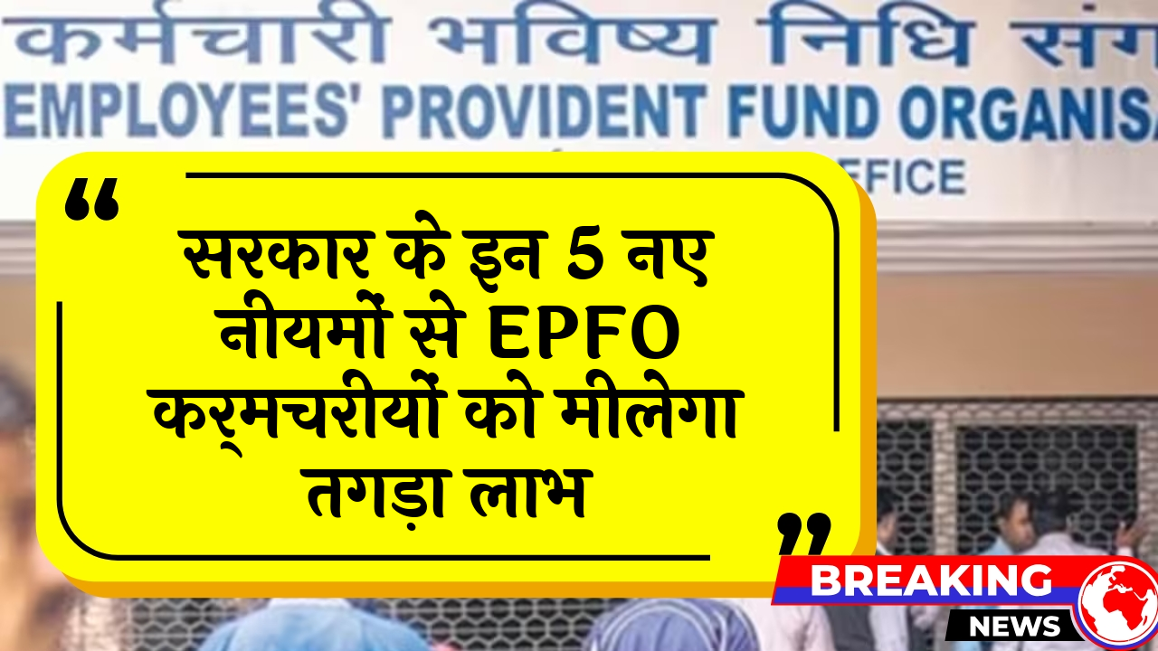 EPFO Strong Benefit: सरकार के इन 5 नए नियमों से EPFO कर्मचरियों को मिलेगा तगड़ा लाभ