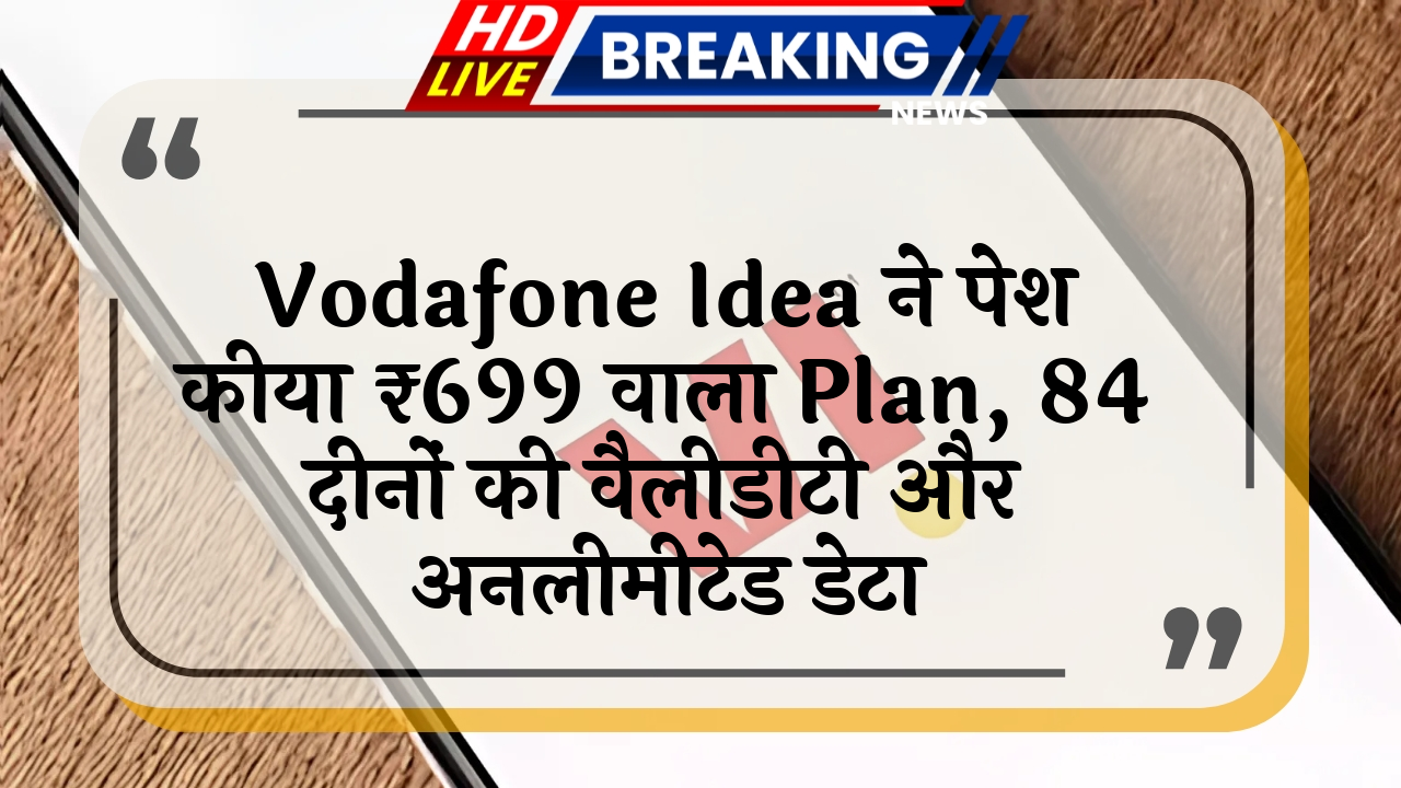 unlimited internet: Vodafone Idea ने पेश किया ₹699 वाला प्लान, 84 दिनों की वैलिडिटी और अनलिमिटेड डेटा