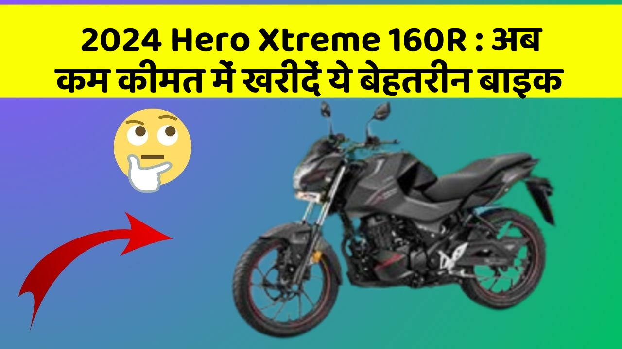 2024 Hero Xtreme 160R: अब कम कीमत में खरीदें ये बेहतरीन बाइक