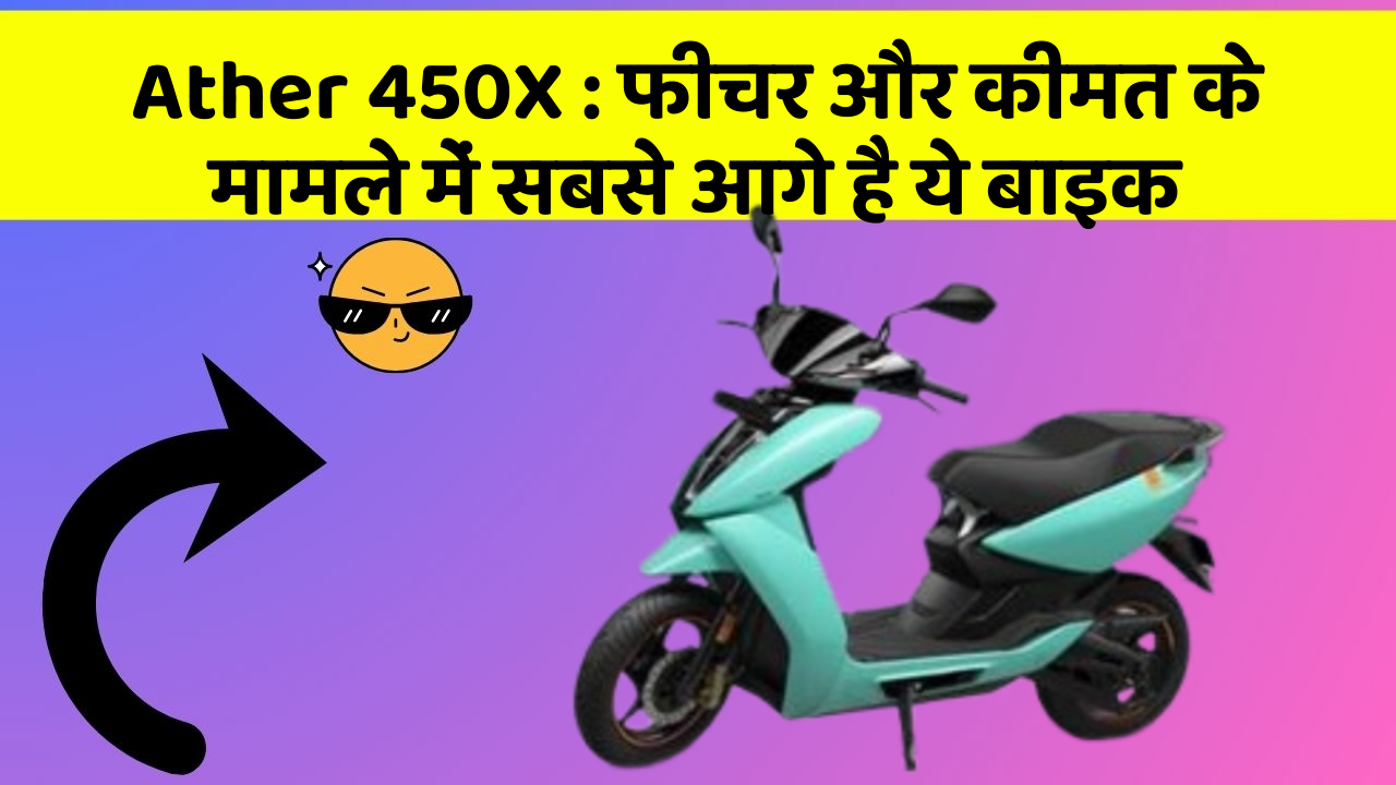 Ather 450X: फीचर और कीमत के मामले में सबसे आगे है ये बाइक
