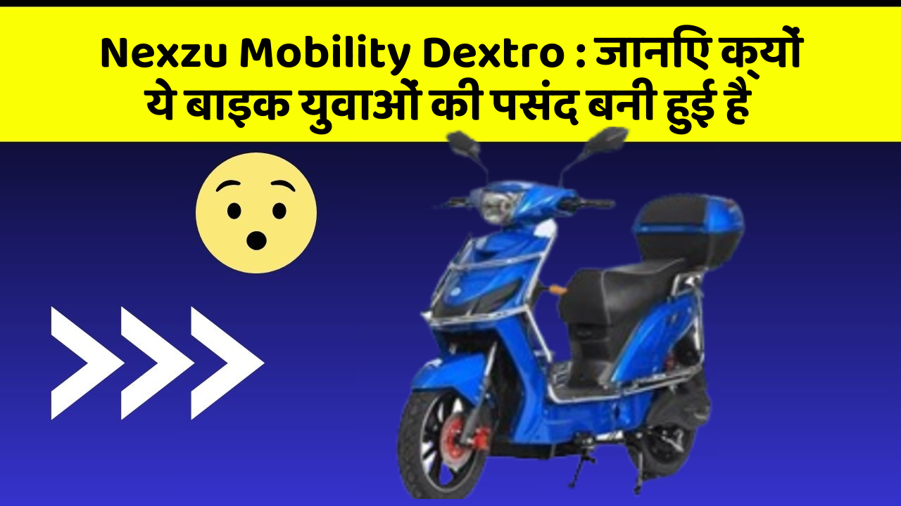 Nexzu Mobility Dextro : जानिए क्यों ये बाइक युवाओं की पसंद बनी हुई है