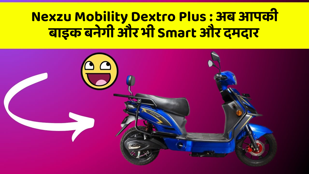 Nexzu Mobility Dextro Plus: अब आपकी बाइक बनेगी और भी Smart और दमदार