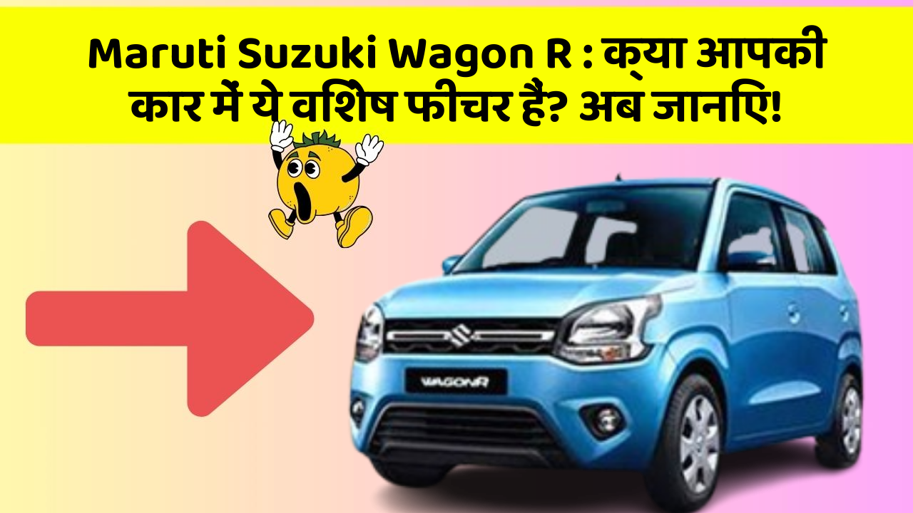 Maruti Suzuki Wagon R : क्या आपकी कार में ये विशेष फीचर हैं? अब जानिए!