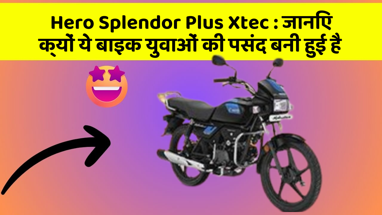 Hero Splendor Plus Xtec : जानिए क्यों ये बाइक युवाओं की पसंद बनी हुई है