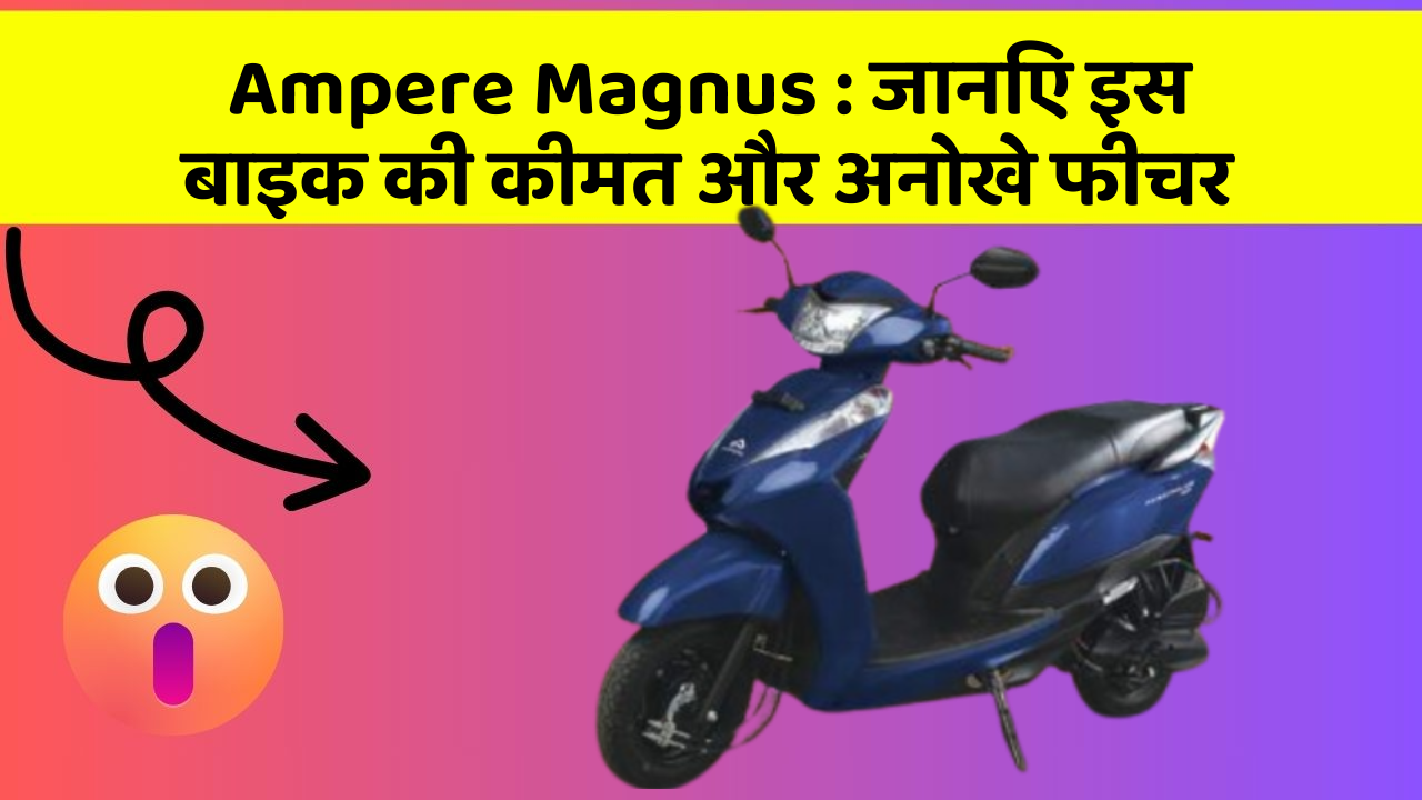 Ampere Magnus : जानिए इस बाइक की कीमत और अनोखे फीचर
