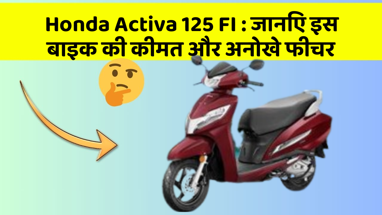 Honda Activa 125 FI: जानिए कार के ये फीचर आपकी Driving लाइफ को आसान बनाएंगे!