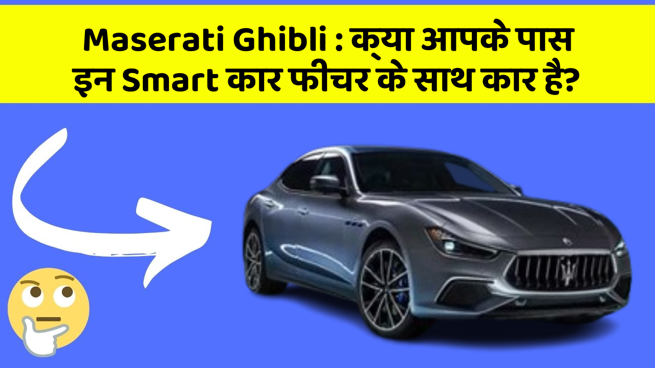 Maserati Ghibli : क्या आपके पास इन Smart कार फीचर के साथ कार है?